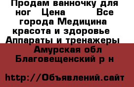 Продам ванночку для ног › Цена ­ 500 - Все города Медицина, красота и здоровье » Аппараты и тренажеры   . Амурская обл.,Благовещенский р-н